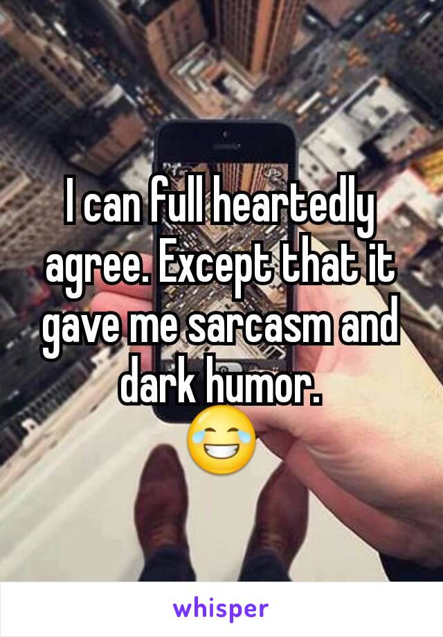 I can full heartedly agree. Except that it gave me sarcasm and dark humor.
😂