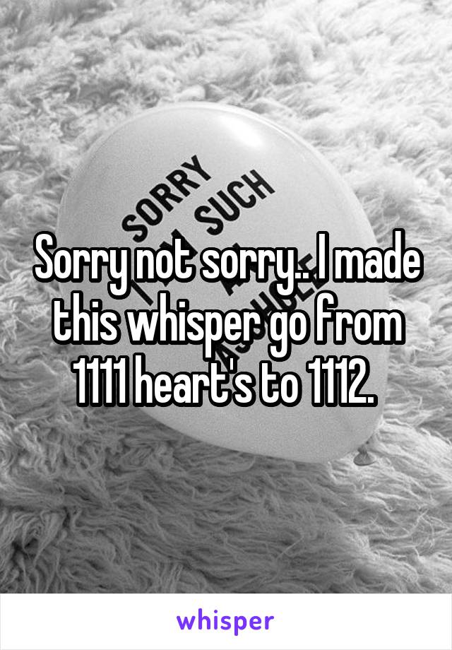 Sorry not sorry.. I made this whisper go from 1111 heart's to 1112. 