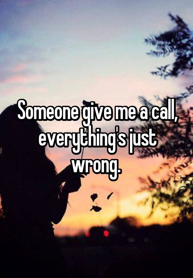 someone-give-me-a-call-everything-s-just-wrong