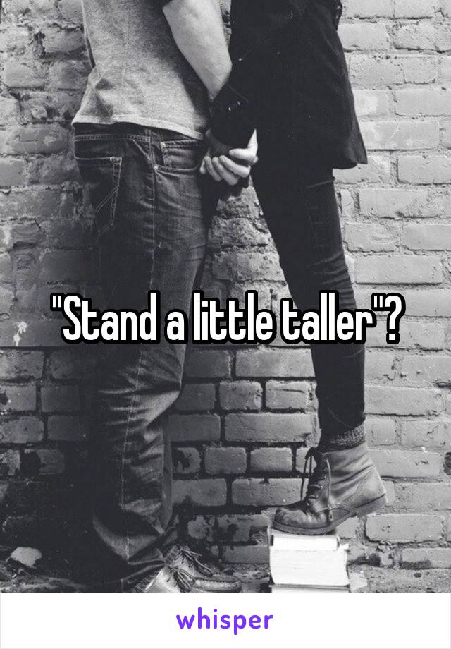 "Stand a little taller"?