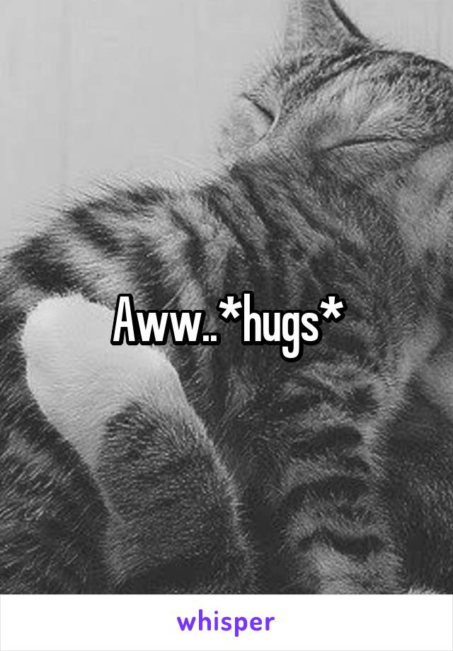 Aww..*hugs*