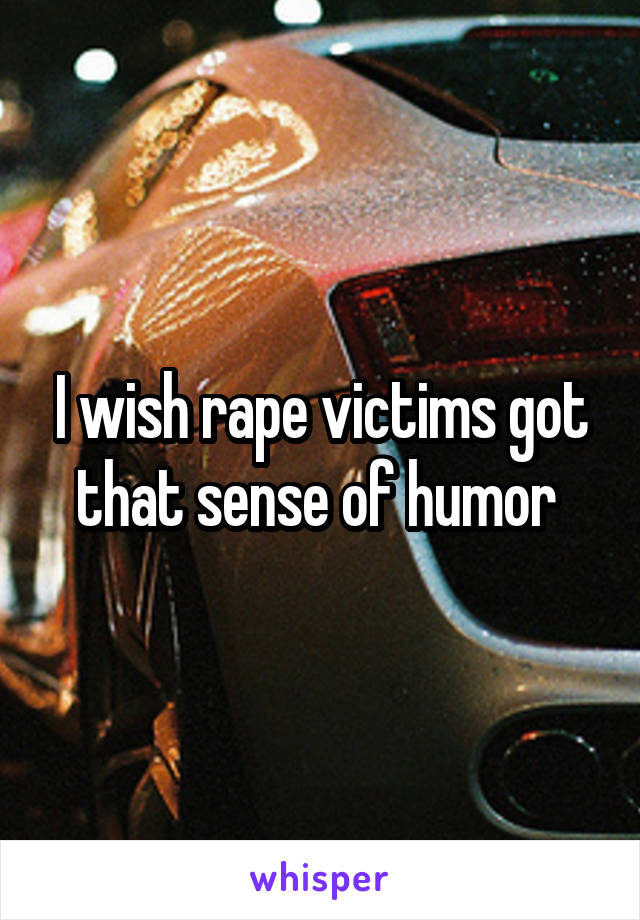 I wish rape victims got that sense of humor 