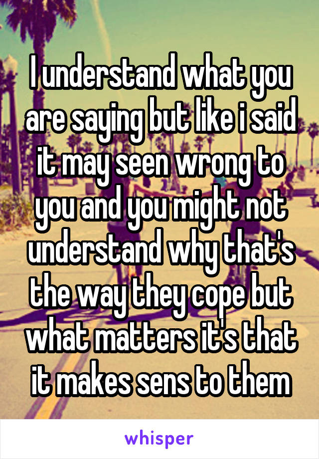 I understand what you are saying but like i said it may seen wrong to you and you might not understand why that's the way they cope but what matters it's that it makes sens to them