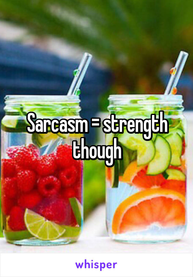 Sarcasm = strength though