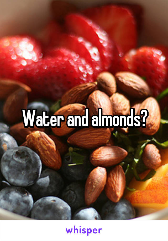 Water and almonds?
