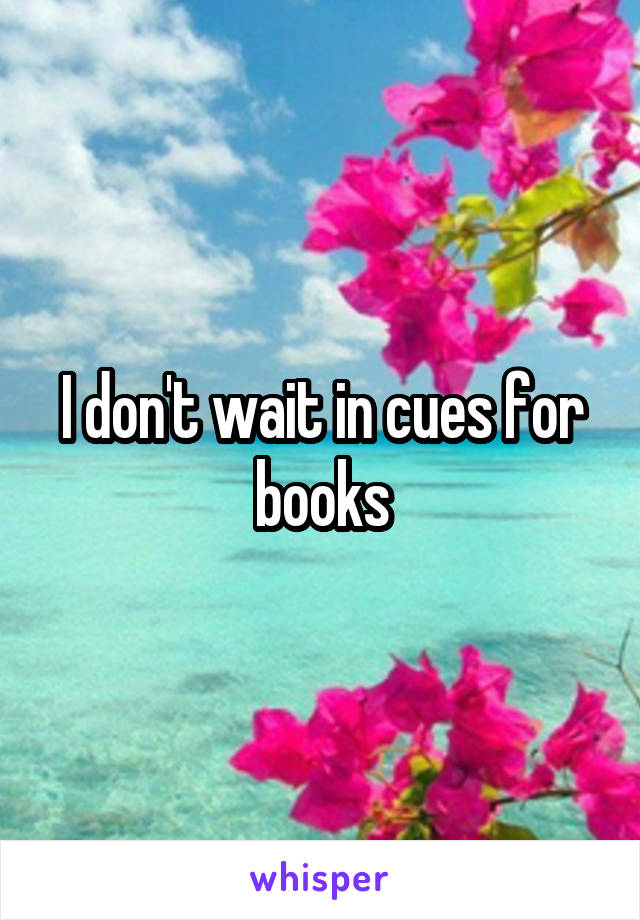 I don't wait in cues for books