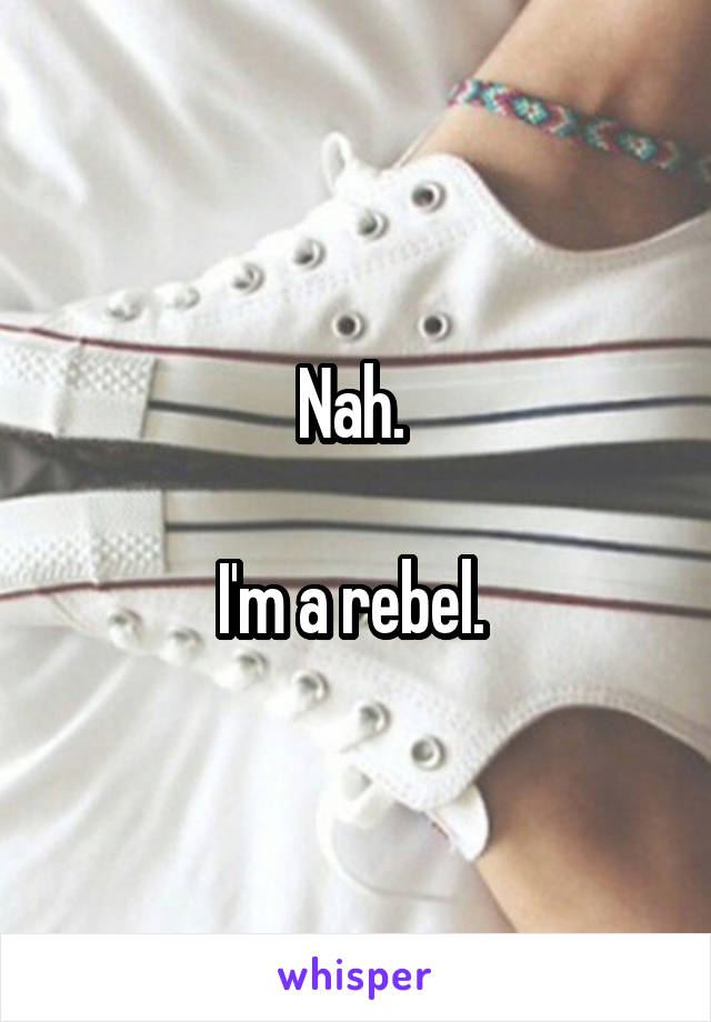 Nah. 

I'm a rebel. 