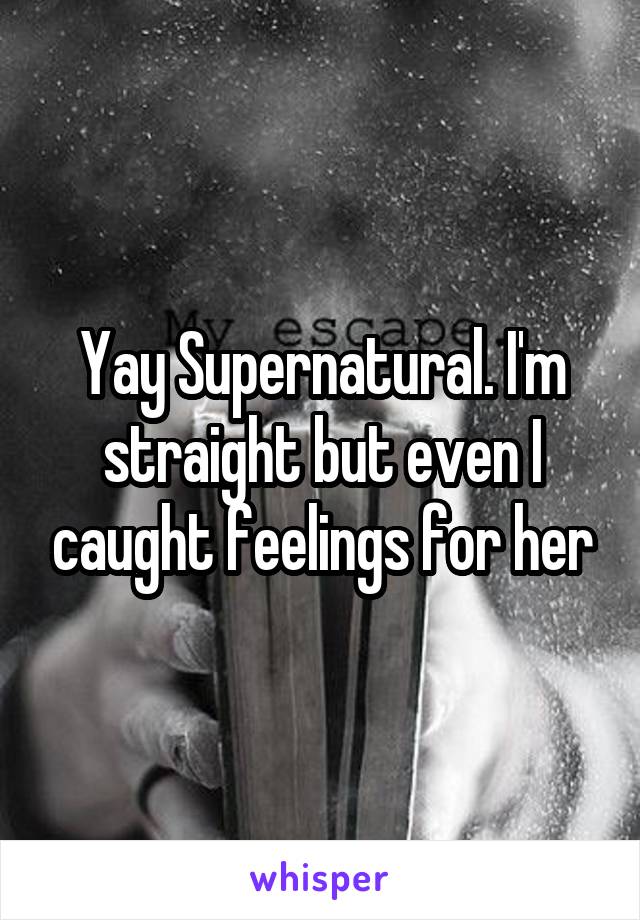 Yay Supernatural. I'm straight but even I caught feelings for her