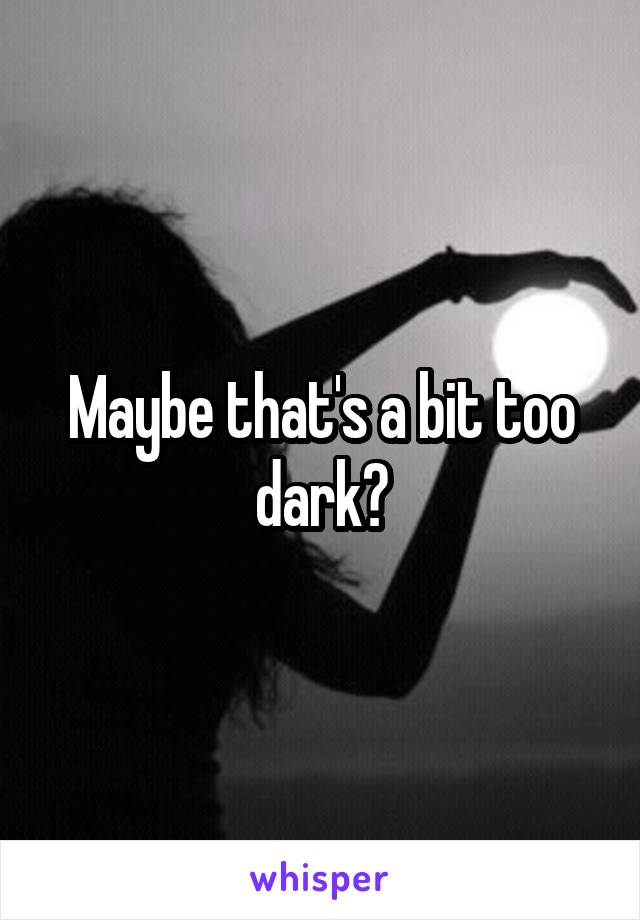 Maybe that's a bit too dark?