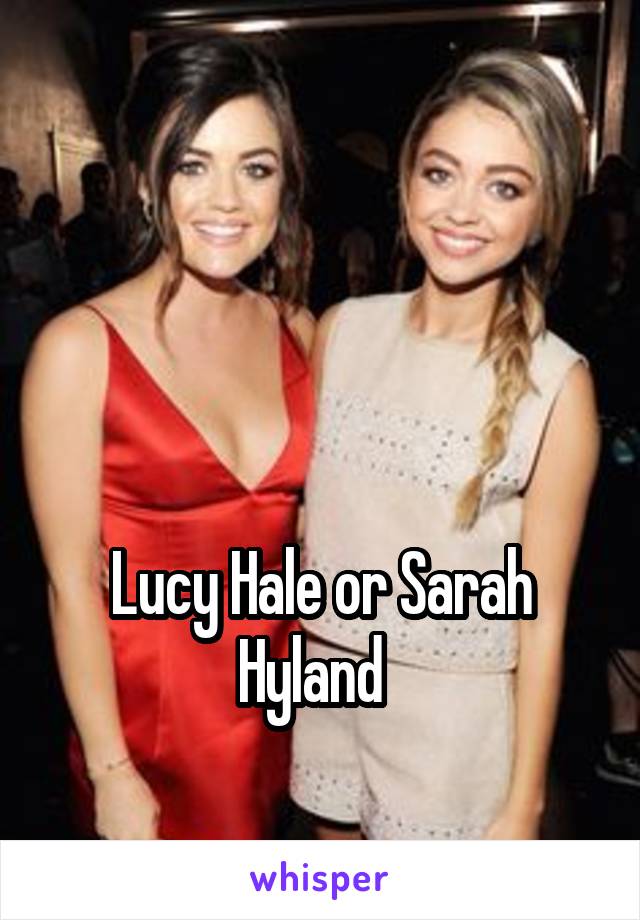 



Lucy Hale or Sarah Hyland  