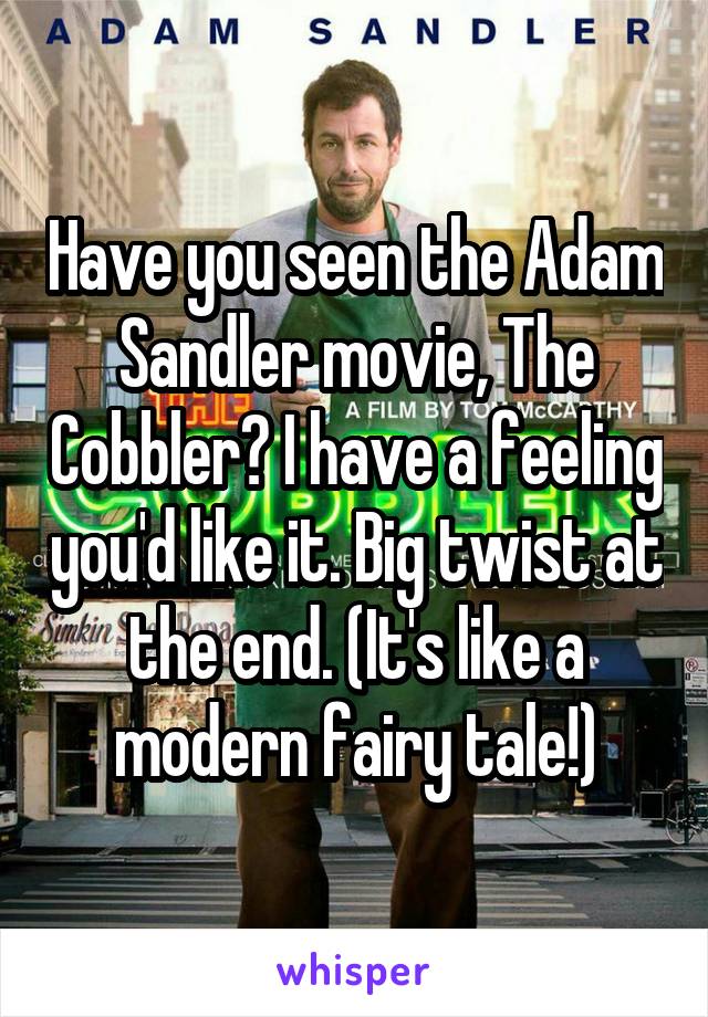 Have you seen the Adam Sandler movie, The Cobbler? I have a feeling you'd like it. Big twist at the end. (It's like a modern fairy tale!)