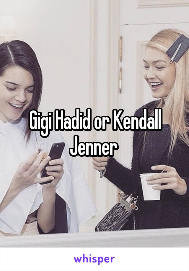 Gigi Hadid or Kendall Jenner 