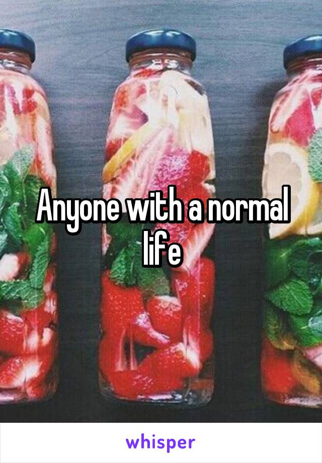 Anyone with a normal life