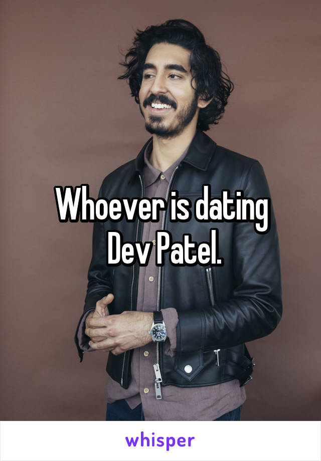 Whoever is dating
 Dev Patel.