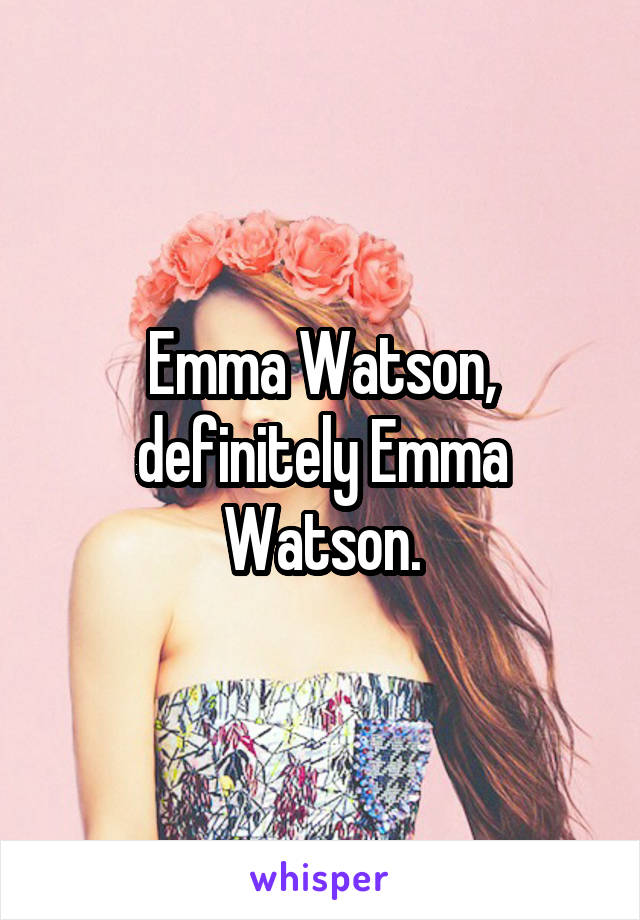 Emma Watson, definitely Emma Watson.