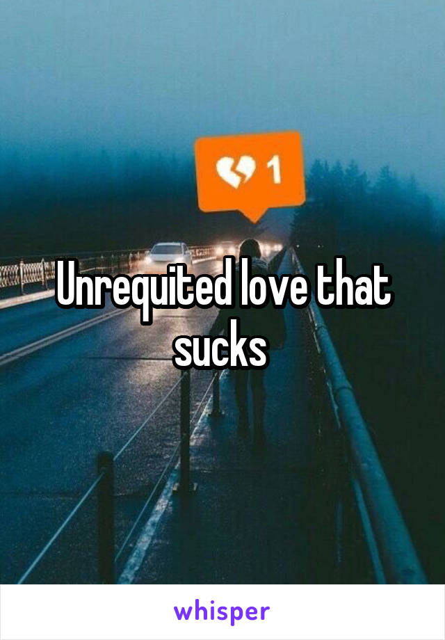 Unrequited love that sucks 