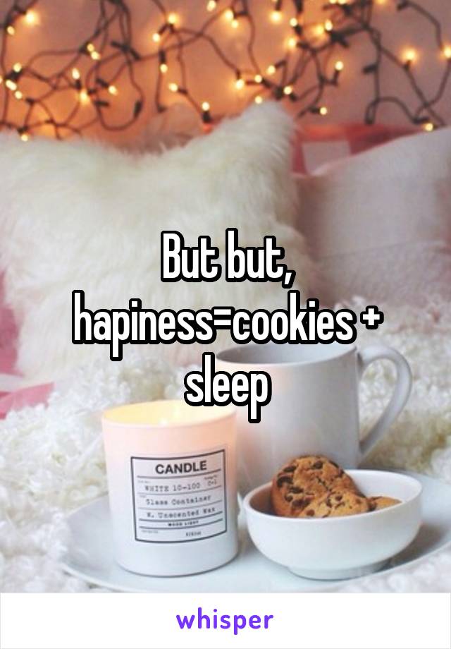 But but, hapiness=cookies + sleep