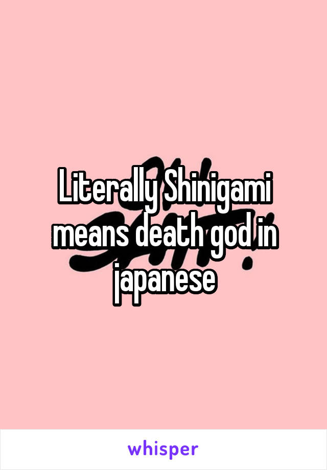 Literally Shinigami means death god in japanese