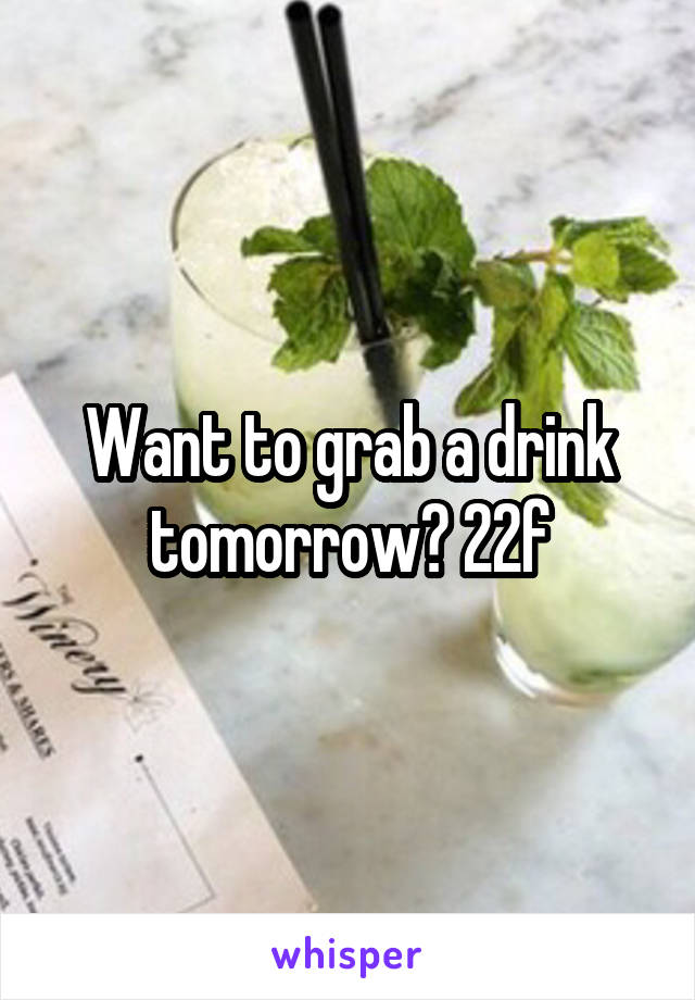 Want to grab a drink tomorrow? 22f