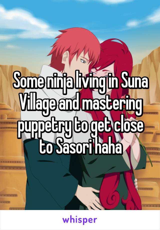 Some ninja living in Suna Village and mastering puppetry to get close to Sasori haha