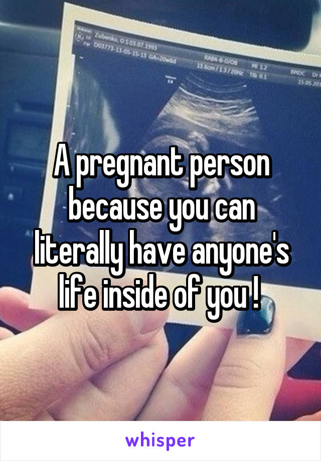 A pregnant person because you can literally have anyone's life inside of you ! 