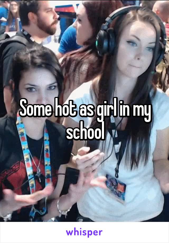 Some hot as girl in my school