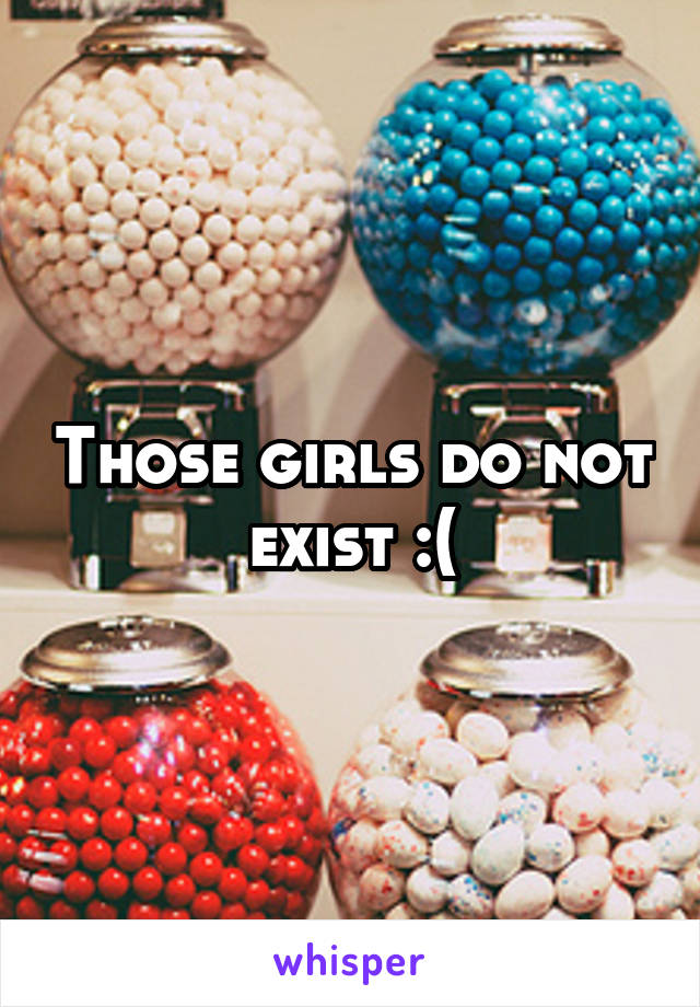 Those girls do not exist :(