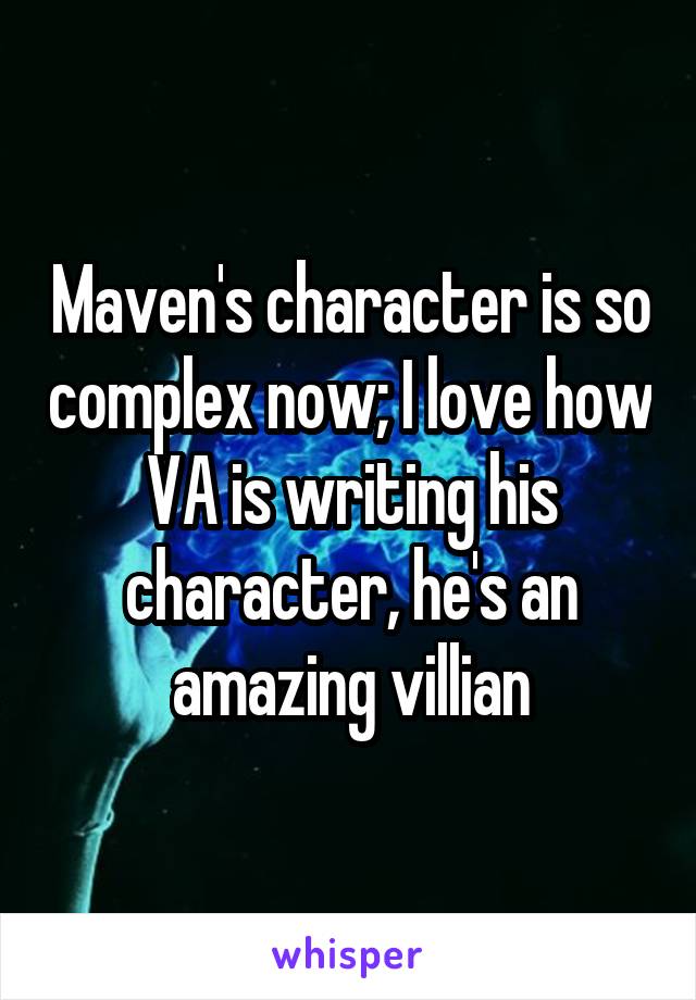 Maven's character is so complex now; I love how VA is writing his character, he's an amazing villian