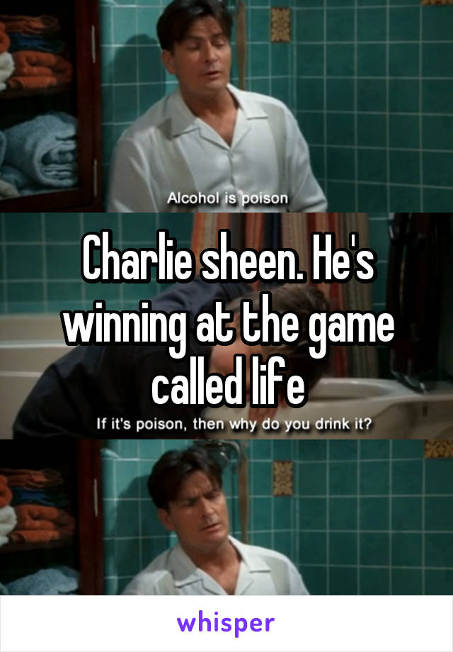 Charlie sheen. He's winning at the game called life