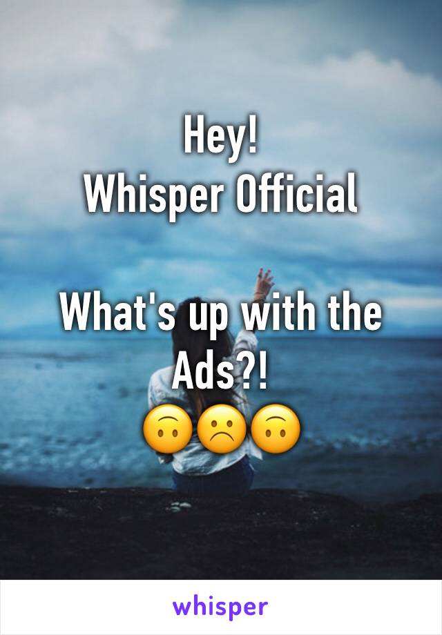 Hey!
Whisper Official 

What's up with the Ads?!
🙃☹️🙃