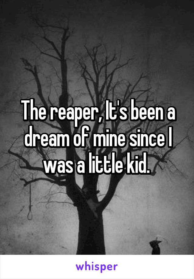 The reaper, It's been a dream of mine since I was a little kid. 