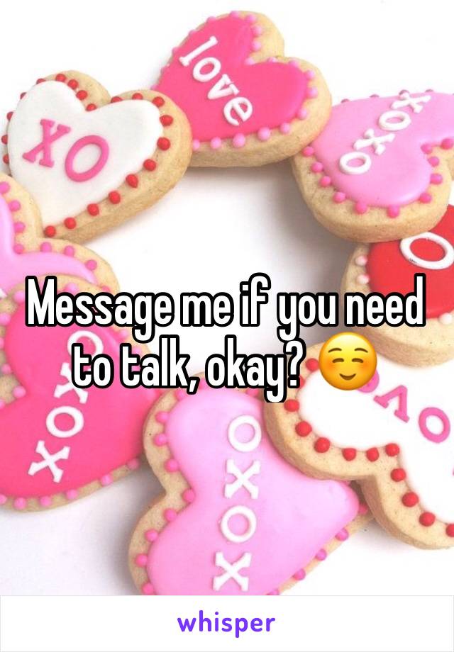 Message me if you need to talk, okay? ☺️