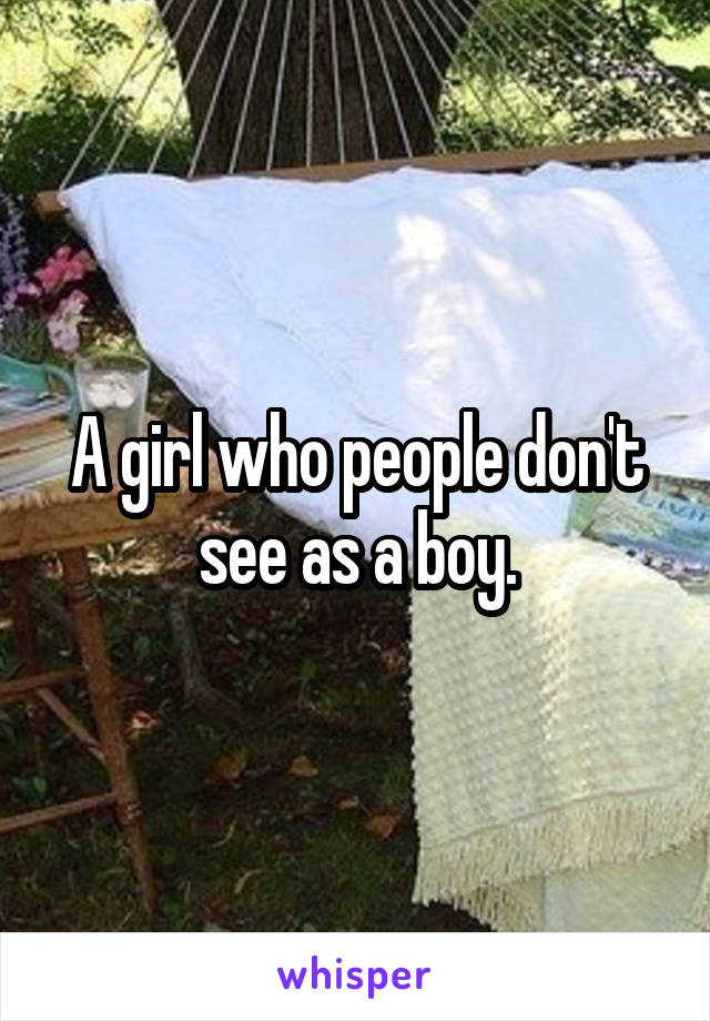 A girl who people don't see as a boy.