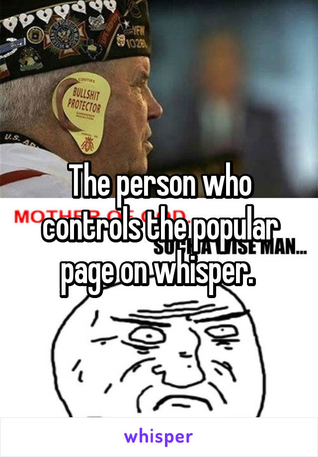 The person who controls the popular page on whisper. 