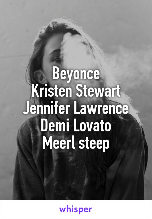 Beyonce
Kristen Stewart
Jennifer Lawrence
Demi Lovato
Meerl steep