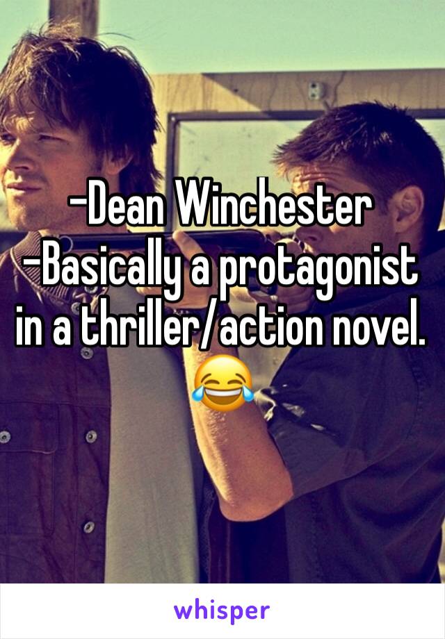 -Dean Winchester
-Basically a protagonist in a thriller/action novel. 😂