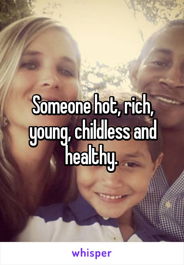 Someone hot, rich, young, childless and healthy. 