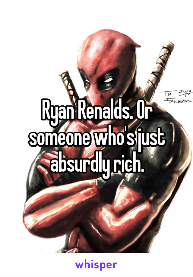 Ryan Renalds. Or someone who's just absurdly rich.