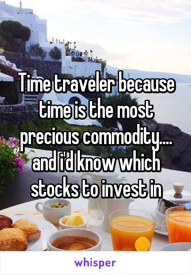 Time traveler because time is the most precious commodity.... and i'd know which stocks to invest in