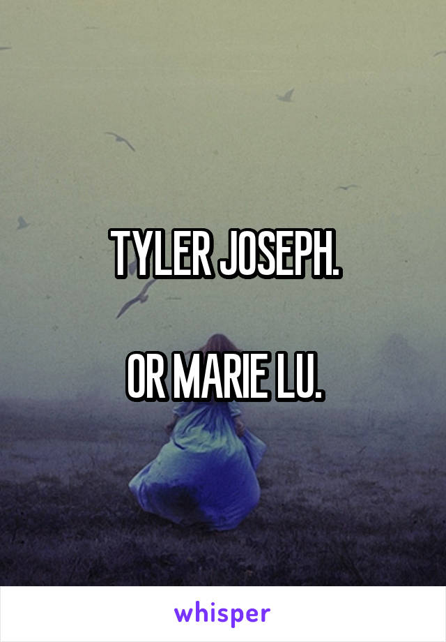 TYLER JOSEPH.

OR MARIE LU.