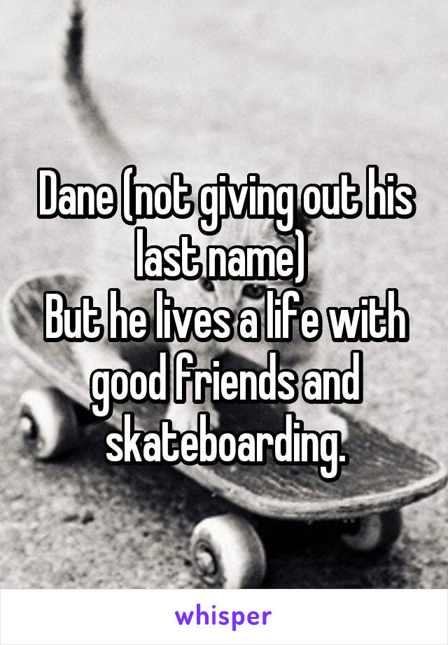 Dane (not giving out his last name) 
But he lives a life with good friends and skateboarding.