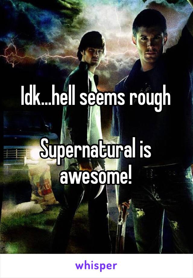 Idk…hell seems rough 

Supernatural is awesome!