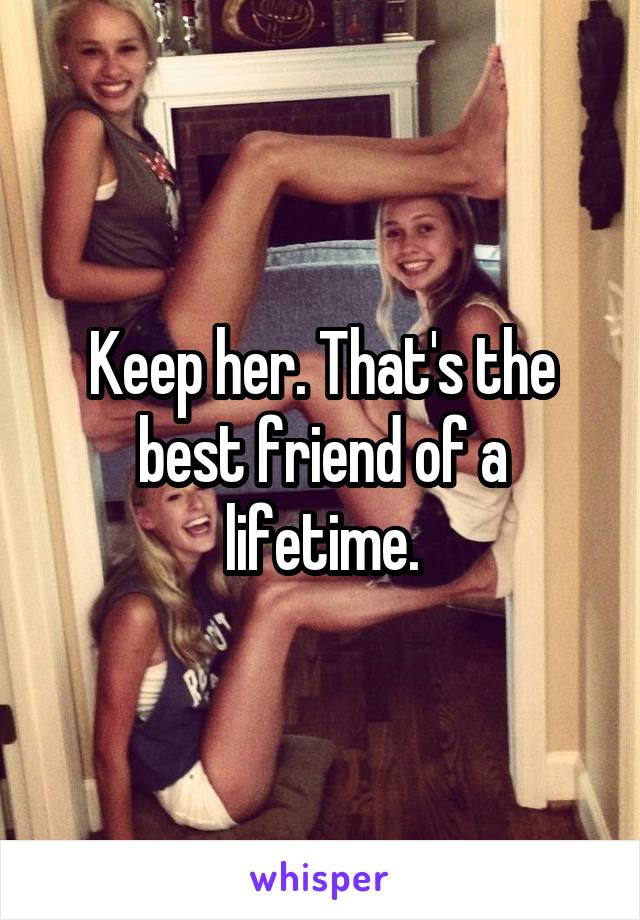 Keep her. That's the best friend of a lifetime.