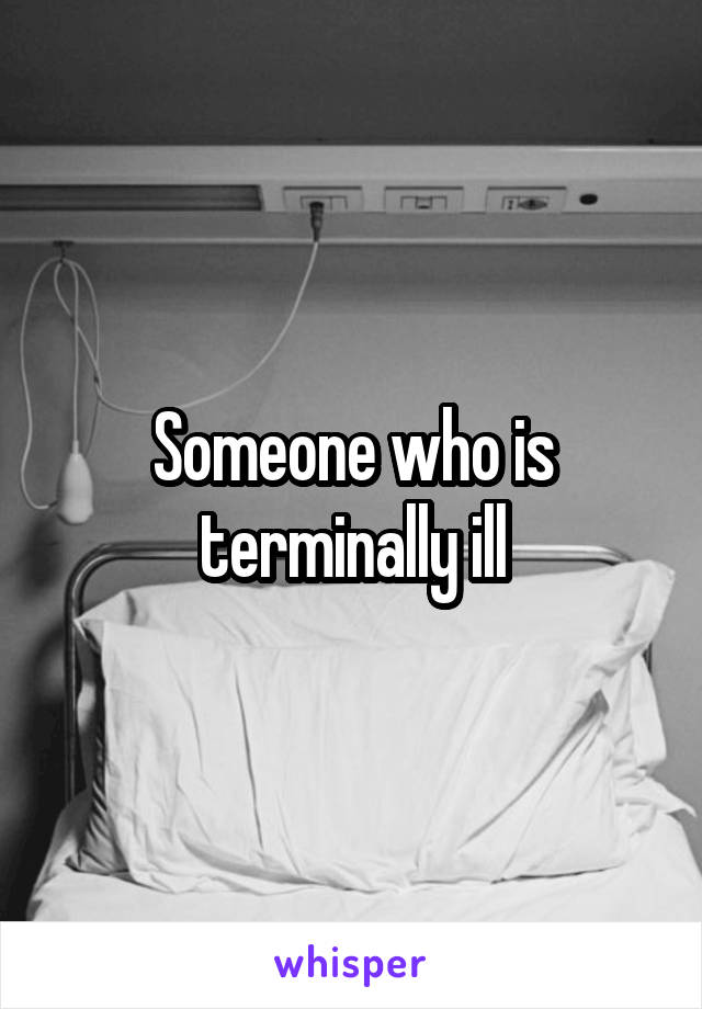 Someone who is terminally ill