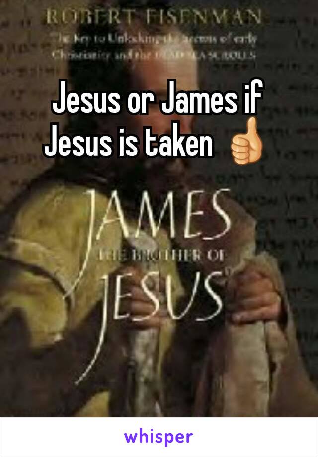 Jesus or James if Jesus is taken 👍