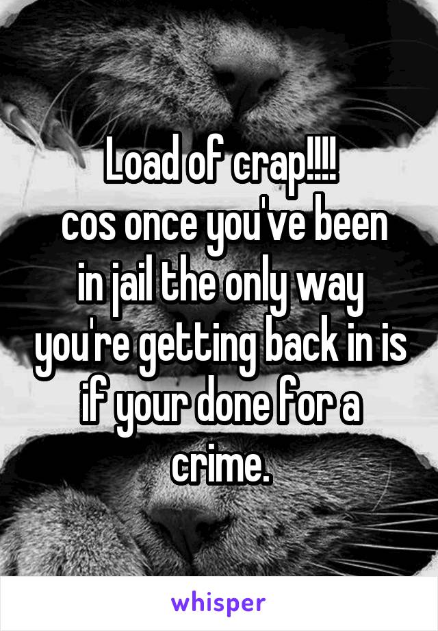 Load of crap!!!!
 cos once you've been in jail the only way you're getting back in is if your done for a crime.