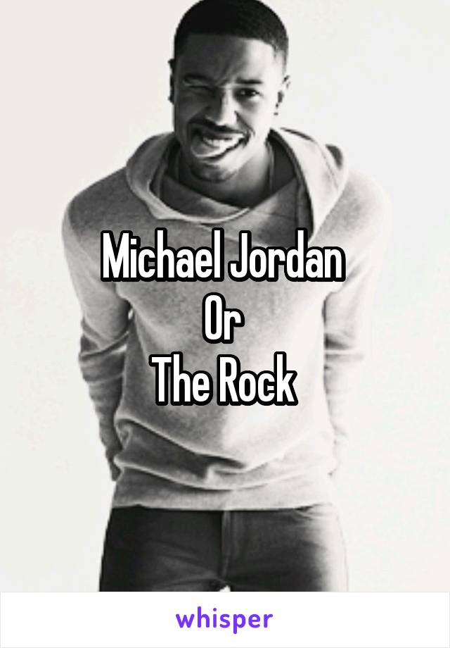 Michael Jordan 
Or 
The Rock 