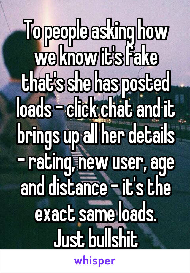 To people asking how we know it's fake that's she has posted loads - click chat and it brings up all her details - rating, new user, age and distance - it's the exact same loads.
Just bullshit
