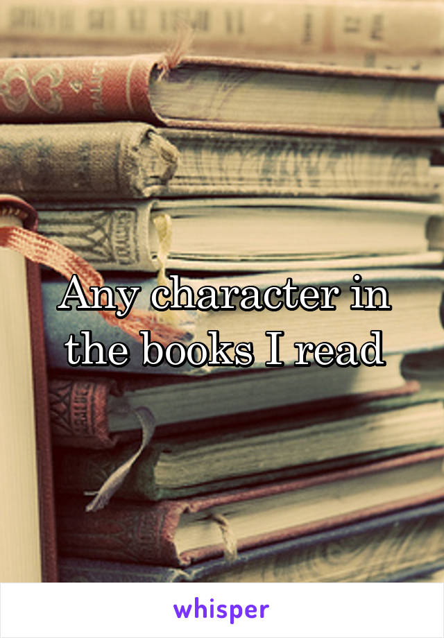 Any character in the books I read