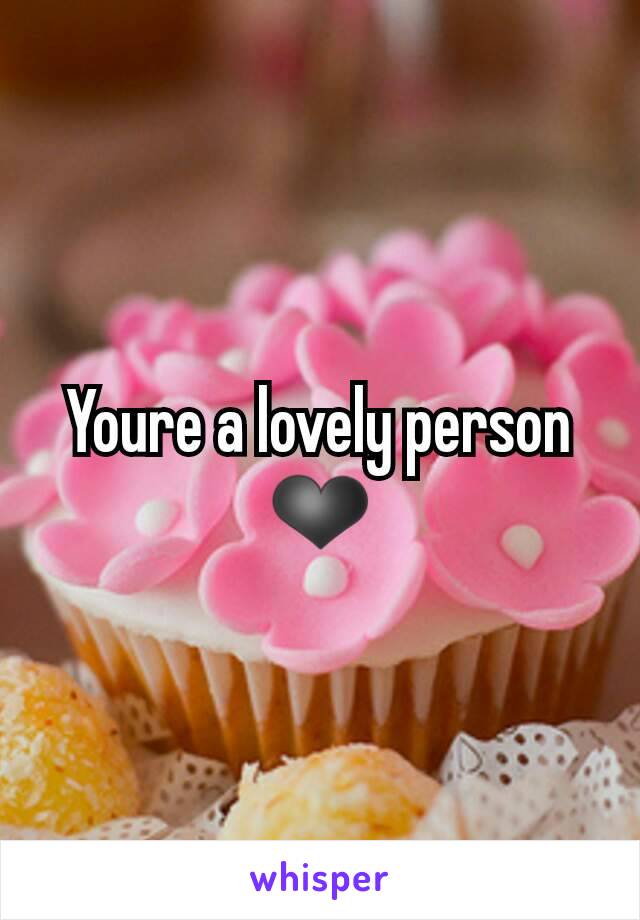 Youre a lovely person ❤